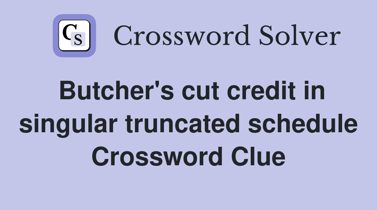 Butcher's cut credit in singular truncated schedule Crossword Clue