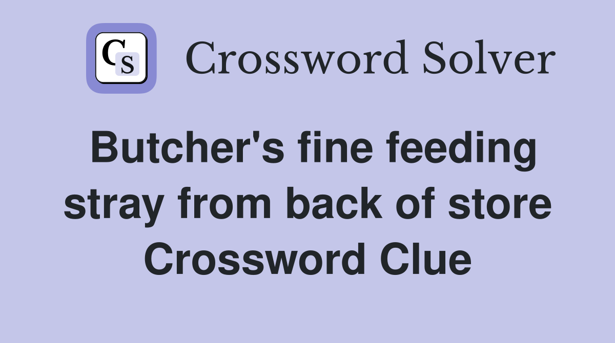 Butcher's fine feeding stray from back of store Crossword Clue