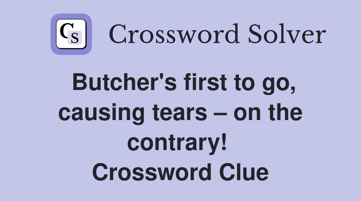 Butcher's first to go, causing tears – on the contrary!  Crossword Clue