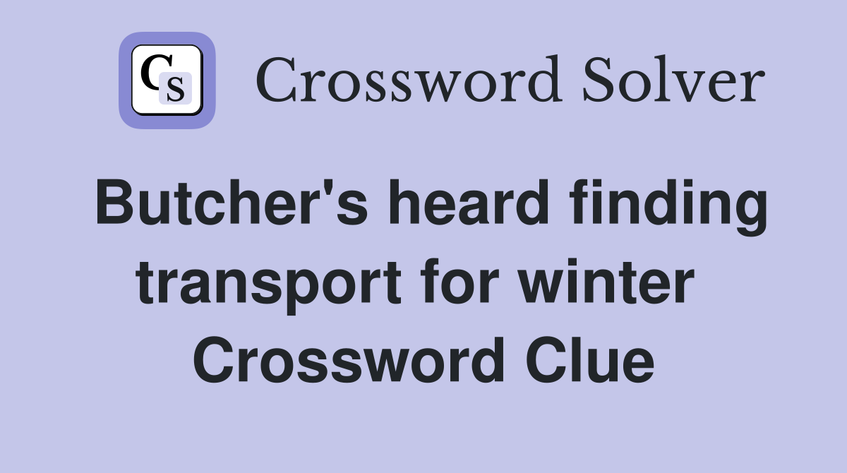 Butcher's heard finding transport for winter  Crossword Clue