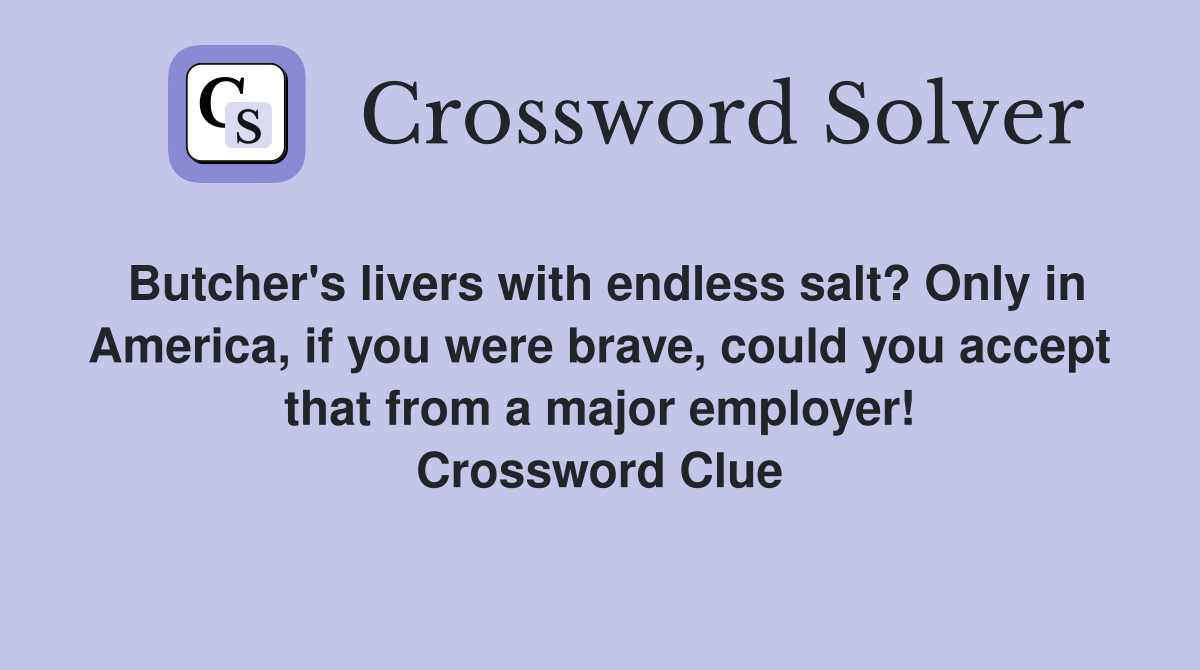 Butcher's livers with endless salt? Only in America, if you were brave, could you accept that from a major employer! Crossword Clue