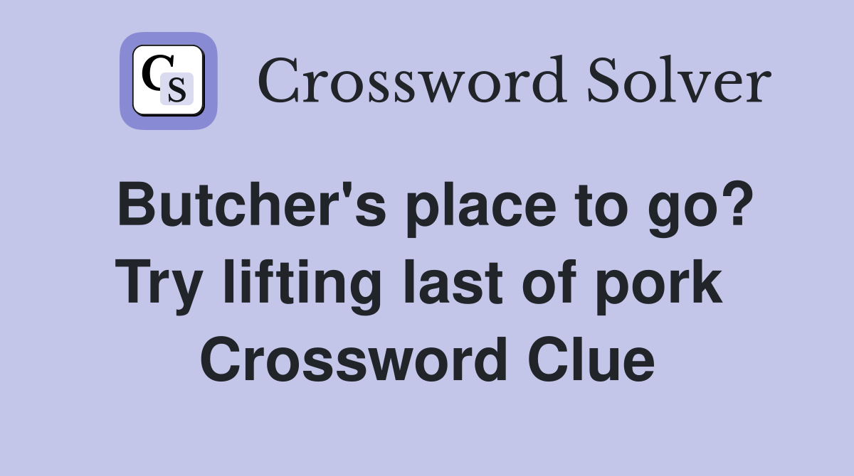 Butcher's place to go? Try lifting last of pork  Crossword Clue