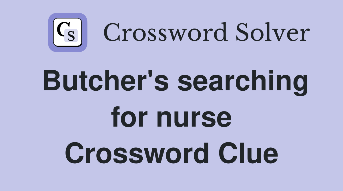 Butcher's searching for nurse Crossword Clue