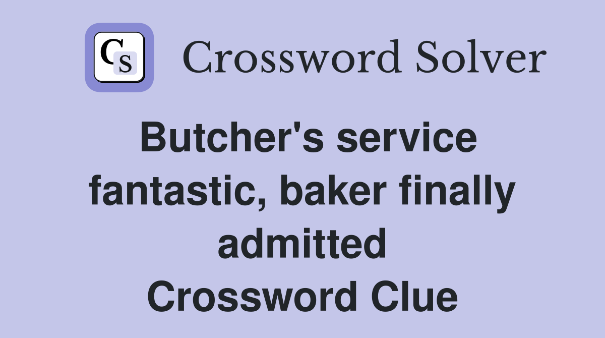 Butcher's service fantastic, baker finally admitted Crossword Clue