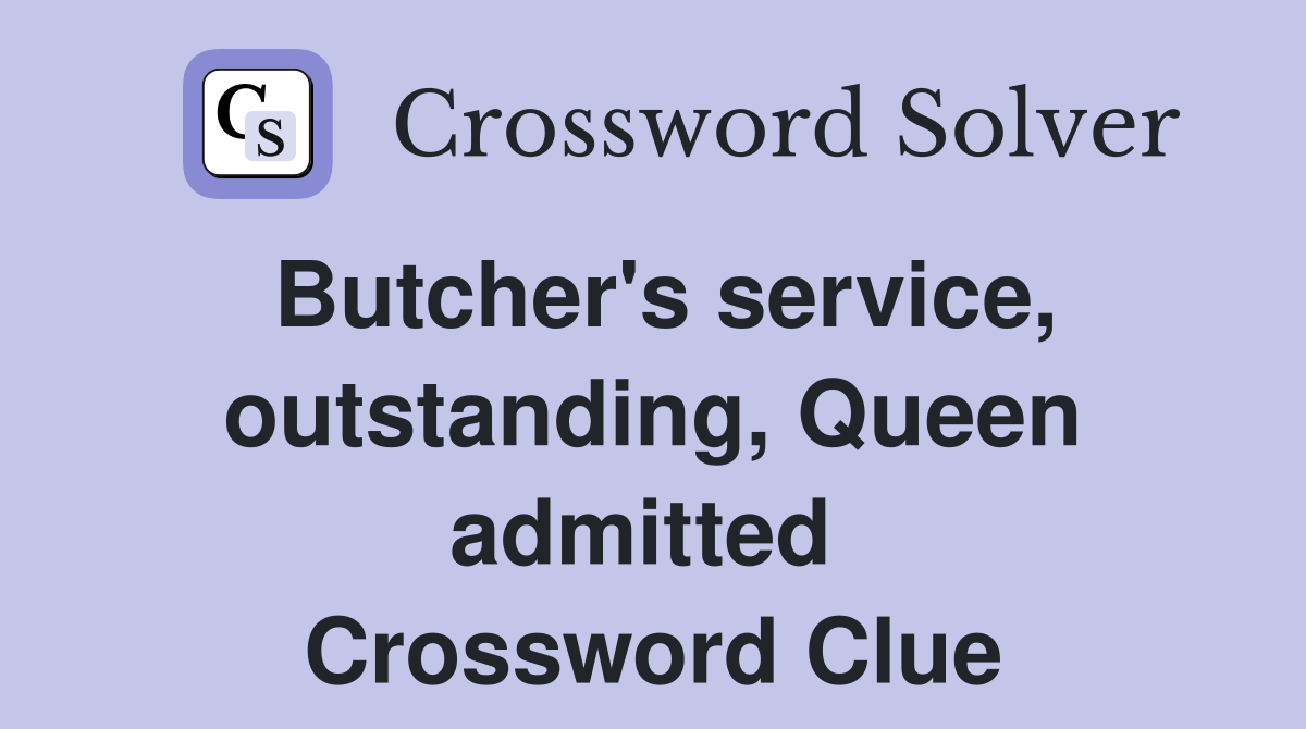 Butcher's service, outstanding, Queen admitted  Crossword Clue