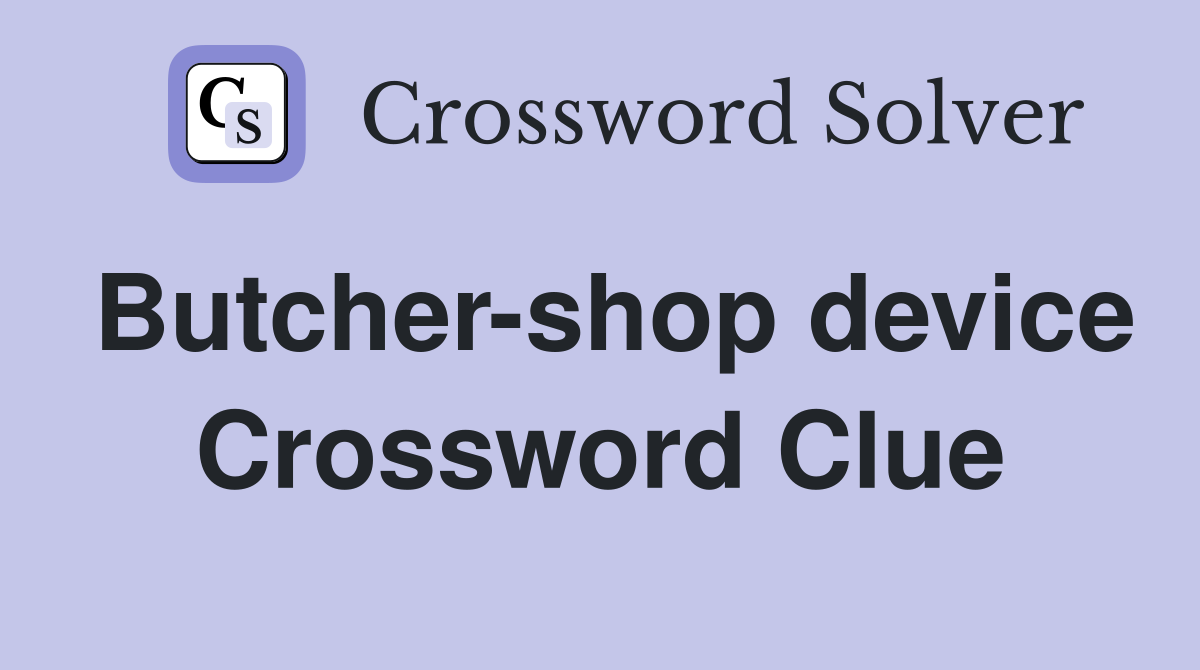 Butcher-shop device Crossword Clue
