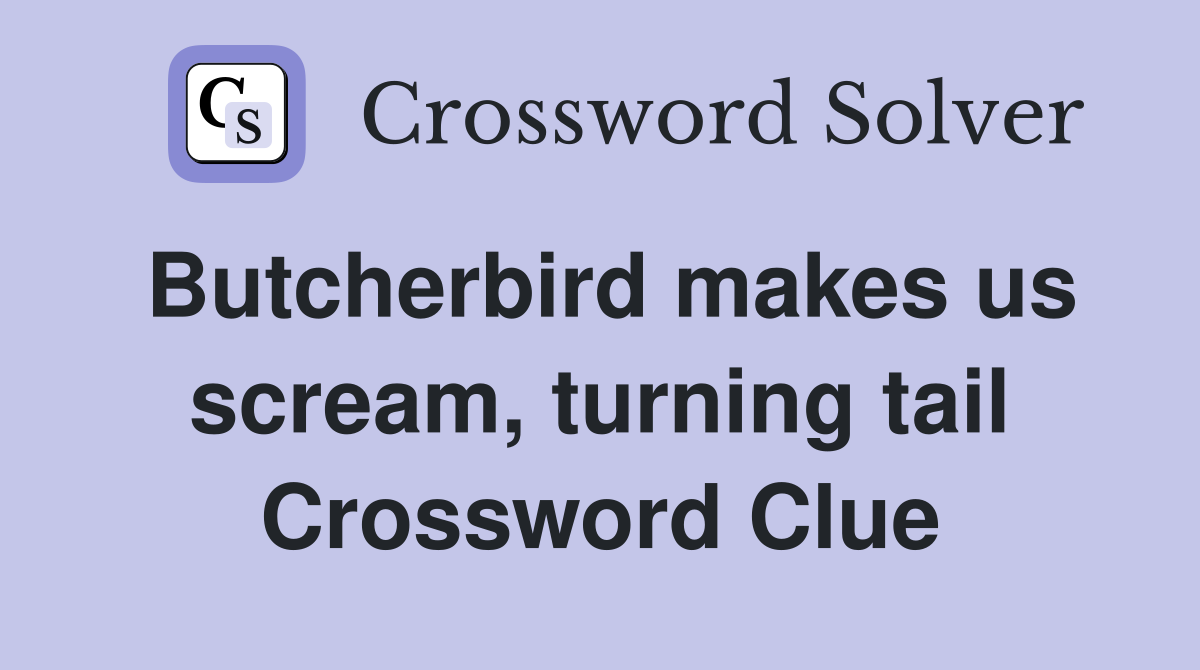 Butcherbird makes us scream, turning tail Crossword Clue