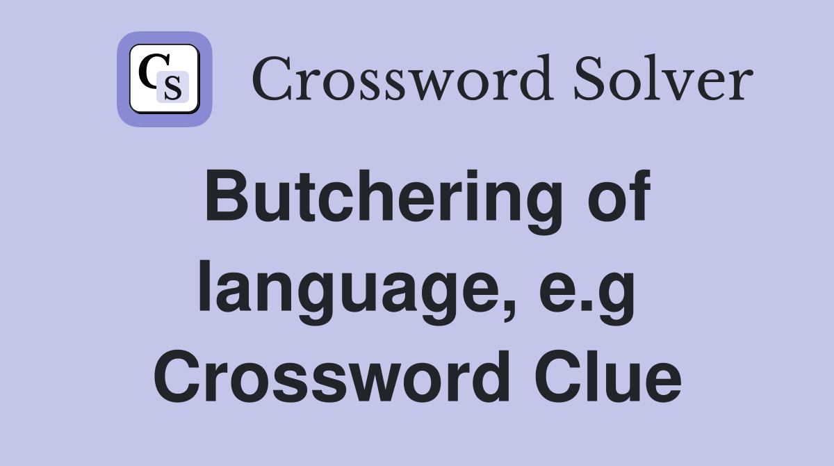 Butchering of language, e.g Crossword Clue