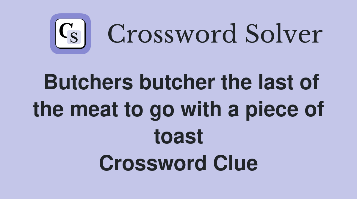 Butchers butcher the last of the meat to go with a piece of toast Crossword Clue