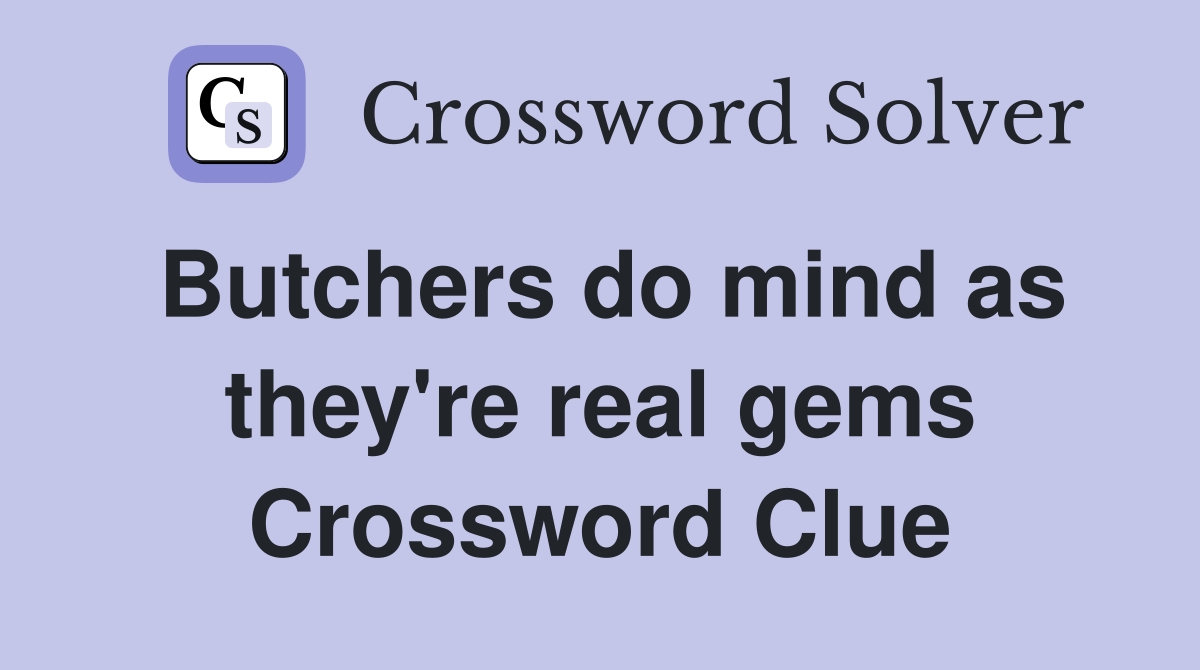 Butchers do mind as they're real gems Crossword Clue