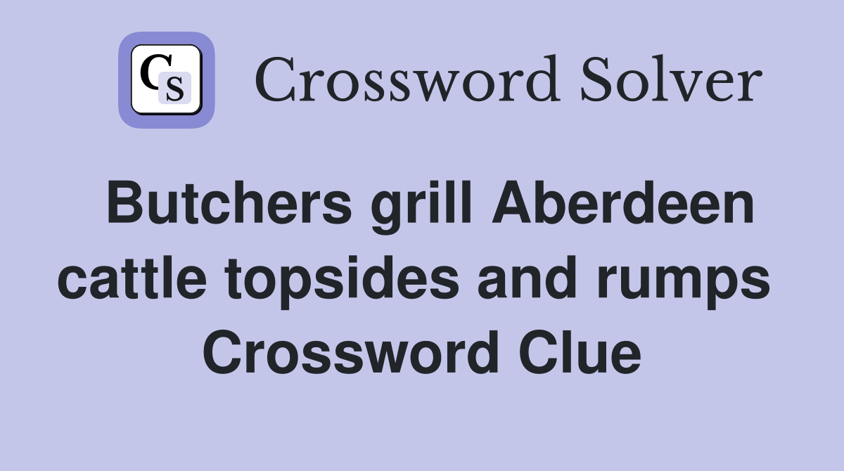 Butchers grill Aberdeen cattle topsides and rumps  Crossword Clue