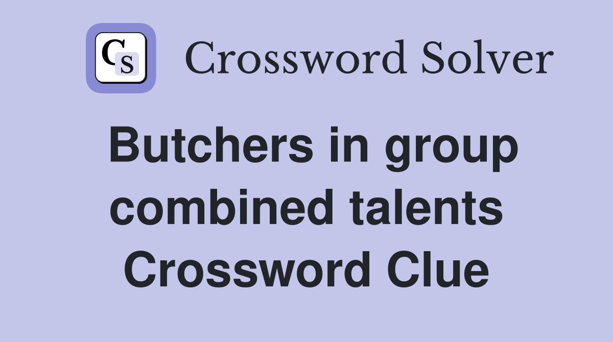 Butchers in group combined talents Crossword Clue