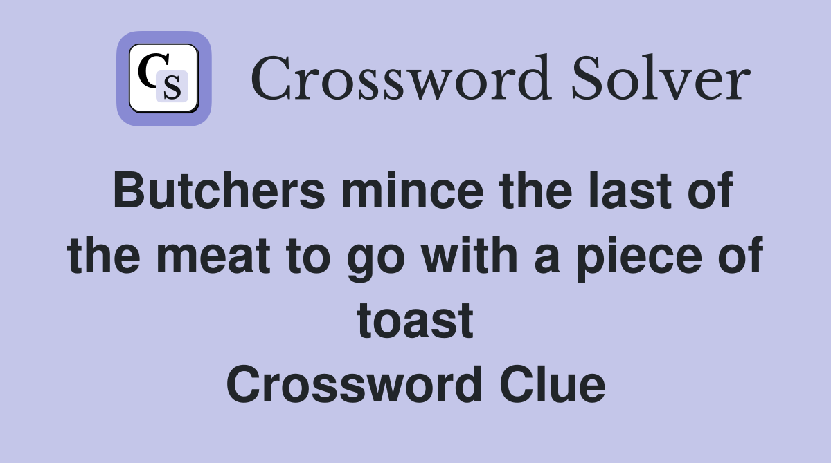 Butchers mince the last of the meat to go with a piece of toast Crossword Clue