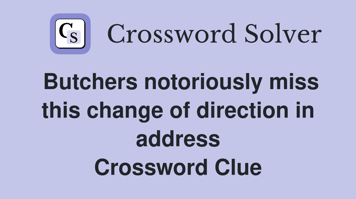Butchers notoriously miss this change of direction in address Crossword Clue