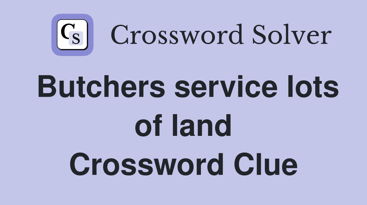 Butchers service lots of land Crossword Clue
