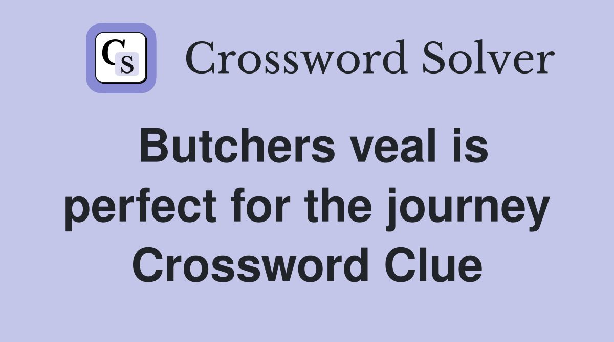 Butchers veal is perfect for the journey Crossword Clue