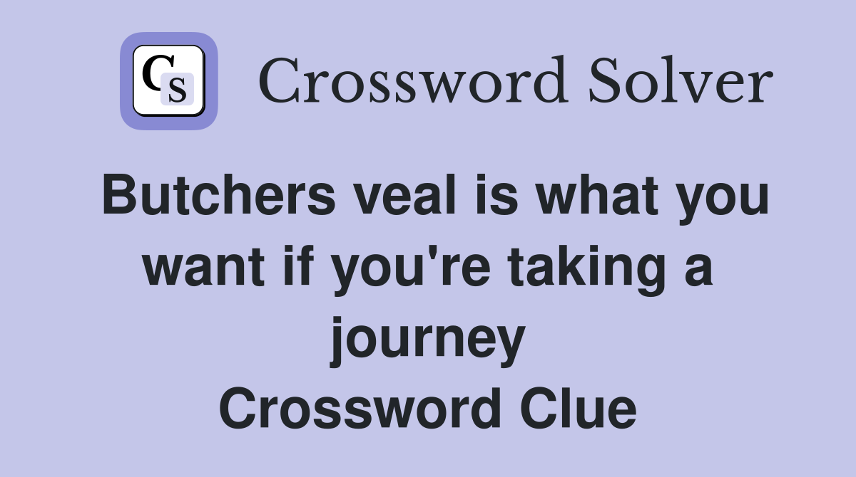 Butchers veal is what you want if you're taking a journey Crossword Clue