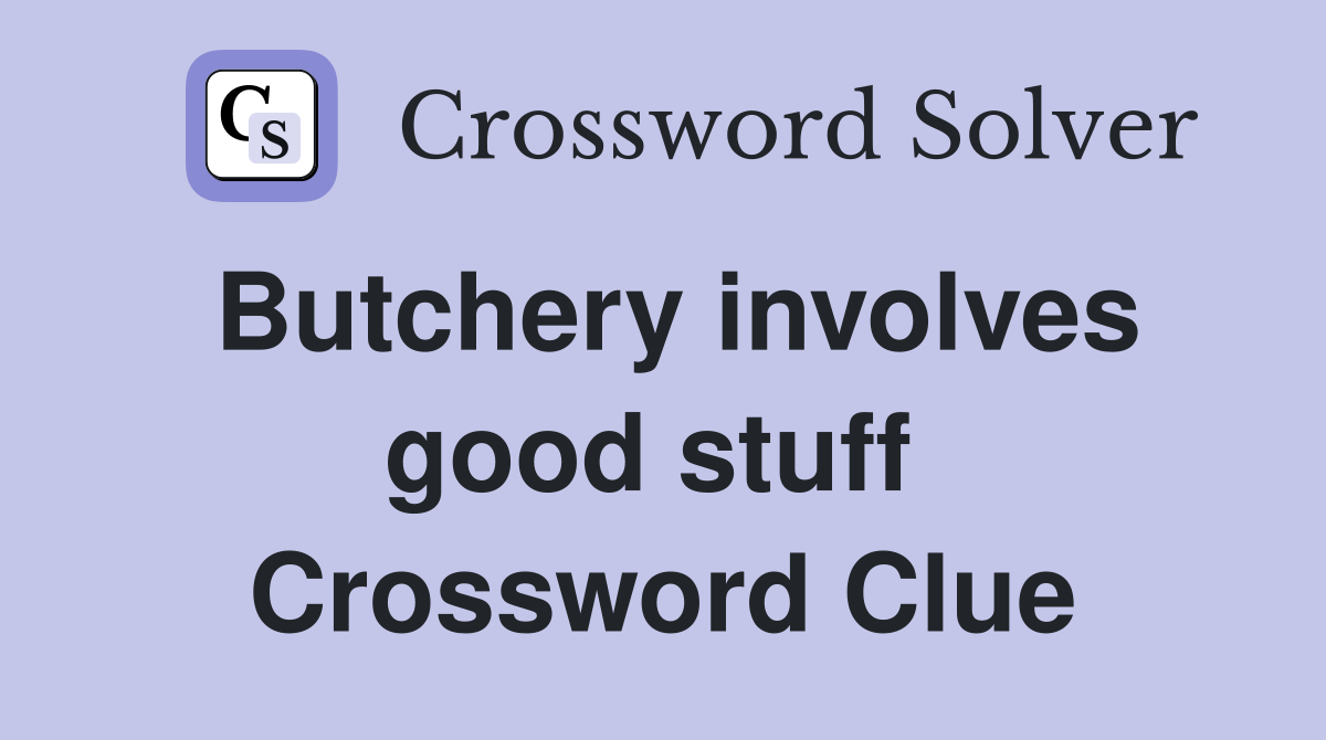 Butchery involves good stuff  Crossword Clue