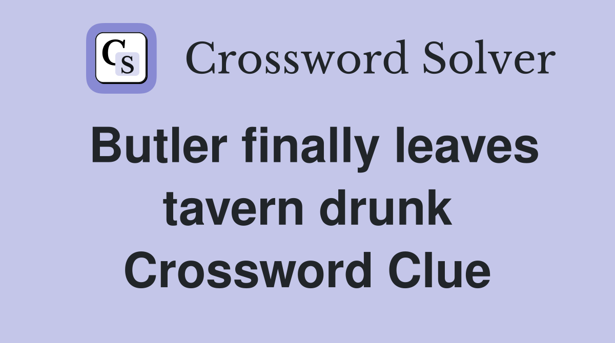 Butler finally leaves tavern drunk Crossword Clue