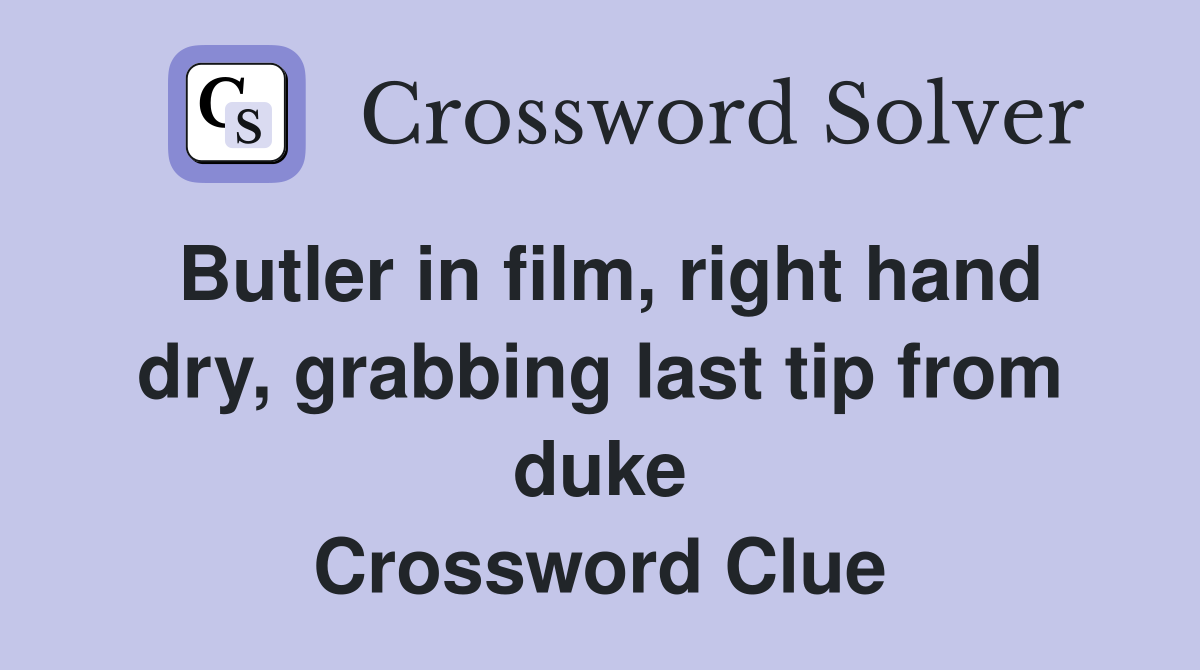 Butler in film, right hand dry, grabbing last tip from duke Crossword Clue