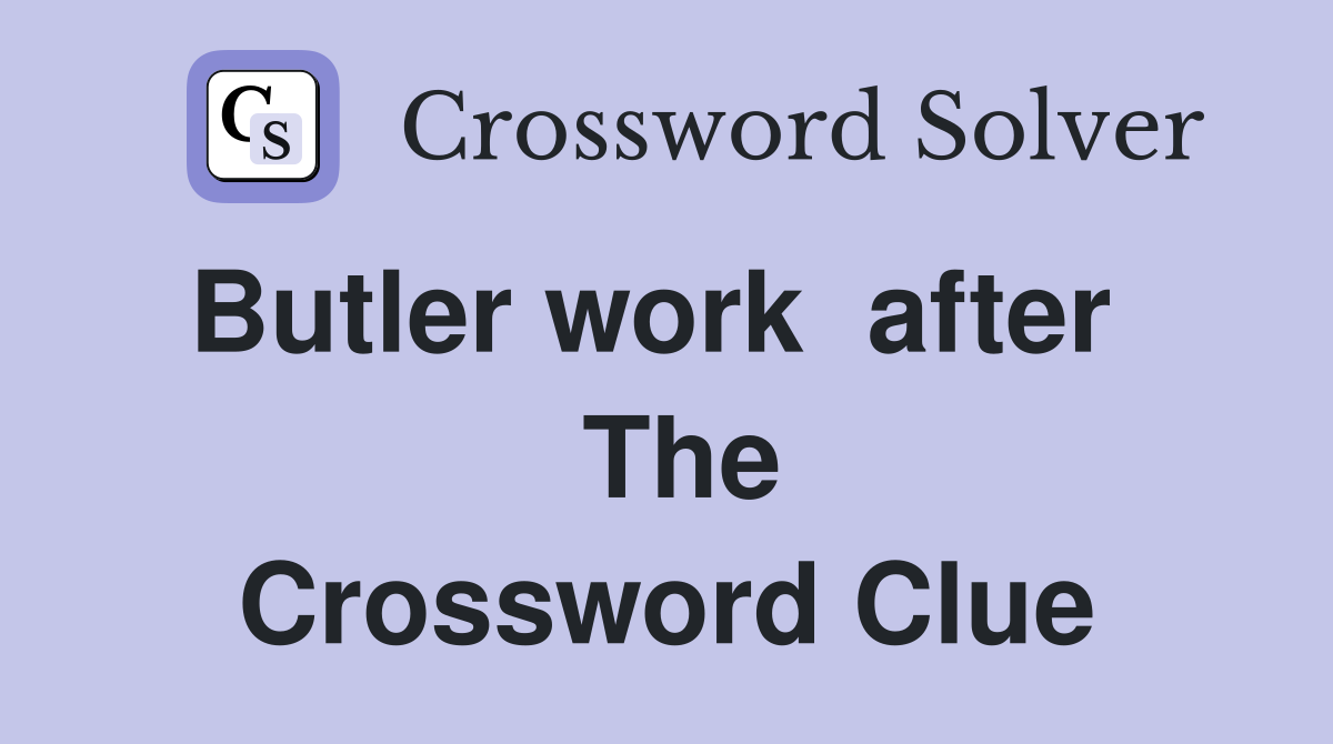 Butler work  after    The Crossword Clue