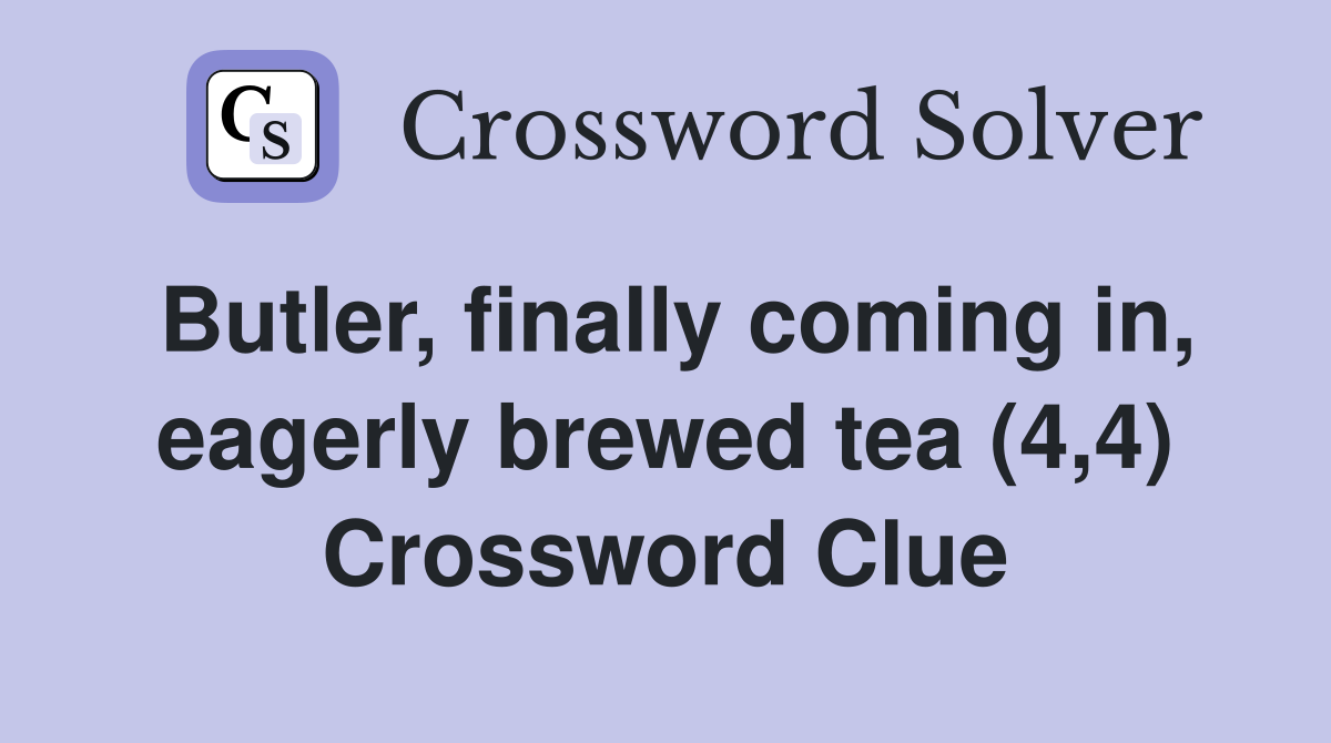 Butler, finally coming in, eagerly brewed tea (4,4) Crossword Clue
