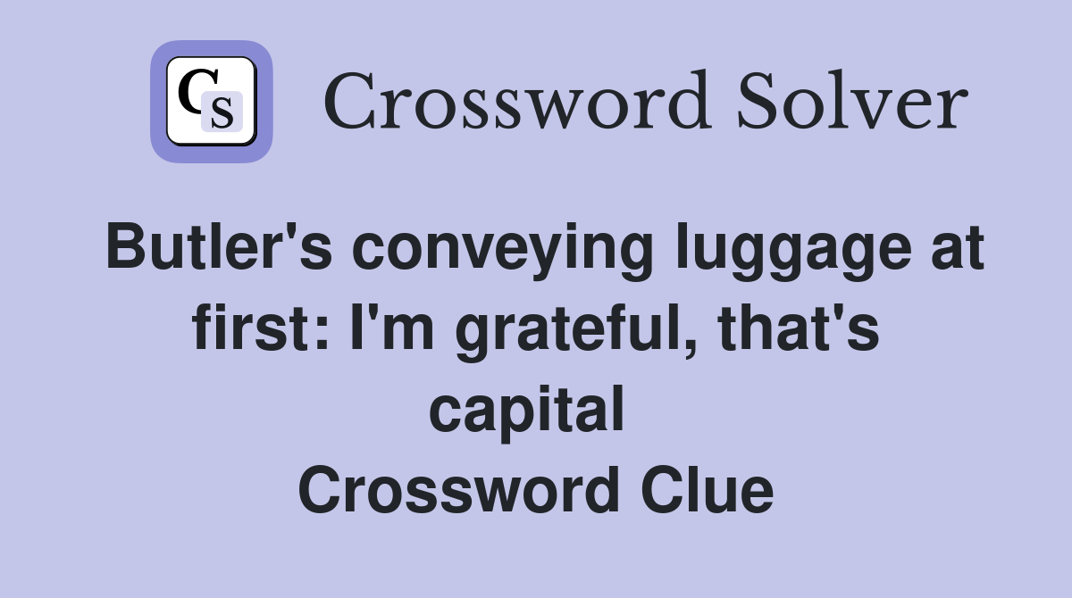 Butler's conveying luggage at first: I'm grateful, that's capital  Crossword Clue