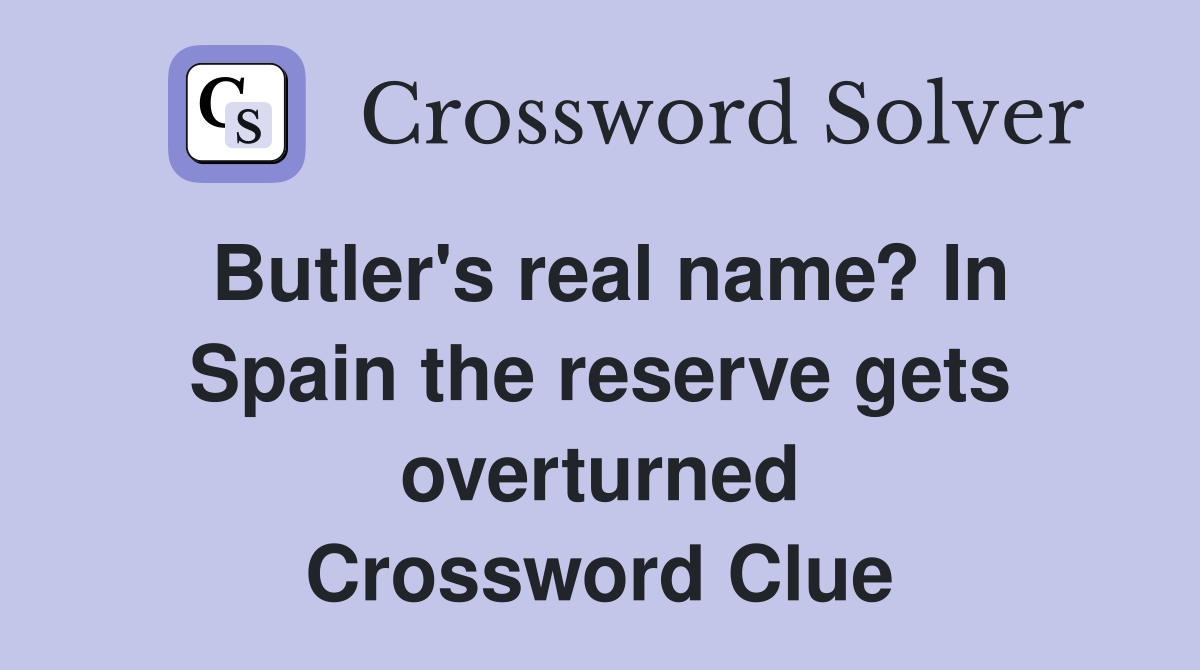 Butler's real name? In Spain the reserve gets overturned Crossword Clue