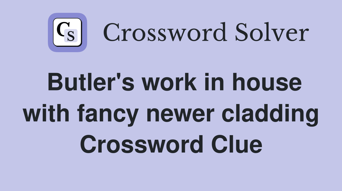 Butler's work in house with fancy newer cladding Crossword Clue