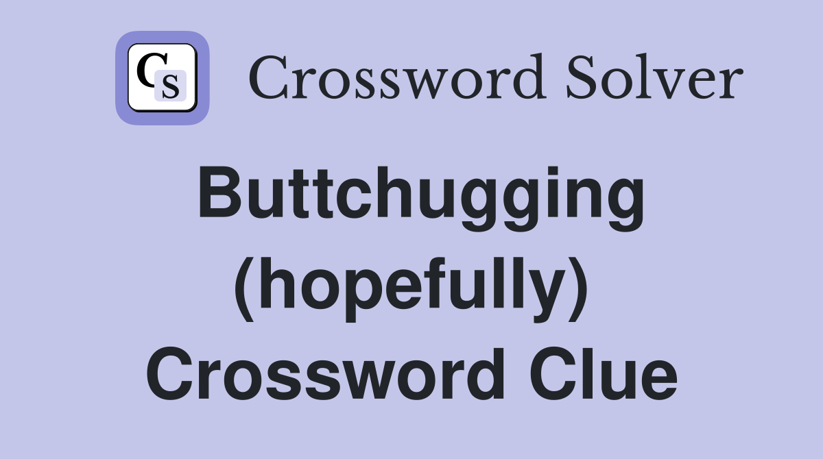 Buttchugging (hopefully) Crossword Clue