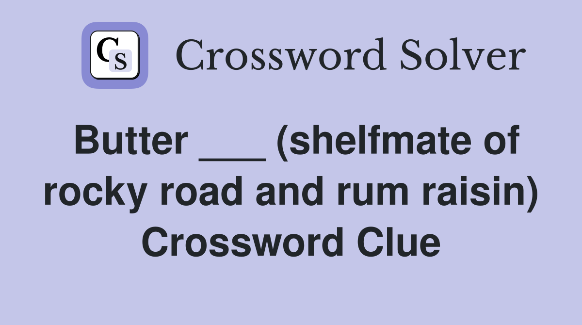 Butter ___ (shelfmate of rocky road and rum raisin) Crossword Clue