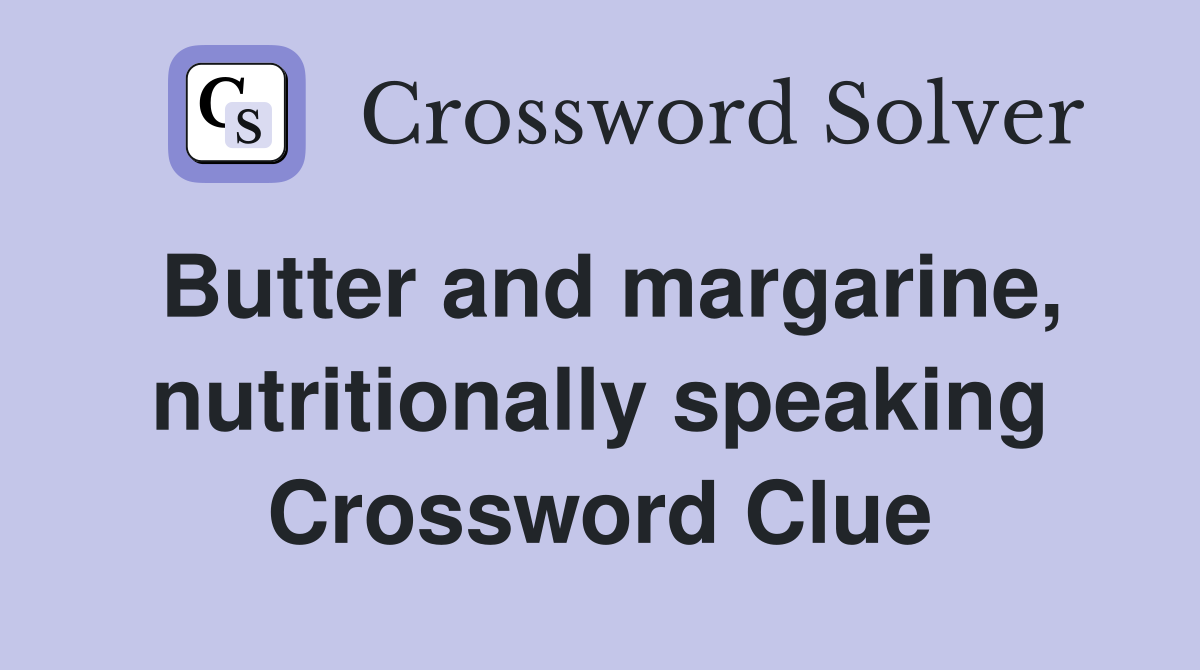 Butter and margarine, nutritionally speaking Crossword Clue