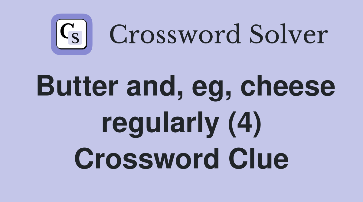 Butter and, eg, cheese regularly (4) Crossword Clue