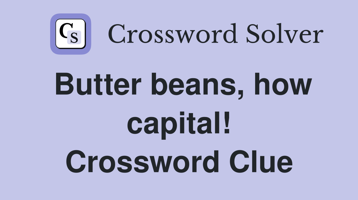 Butter beans, how capital! Crossword Clue