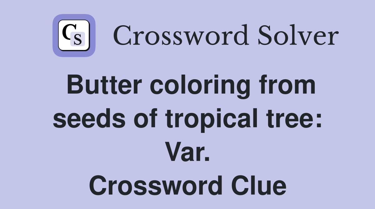 Butter coloring from seeds of tropical tree: Var. Crossword Clue