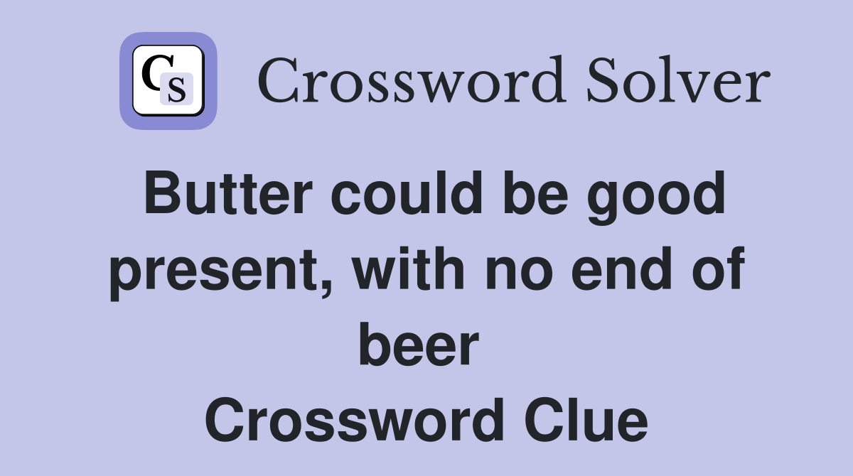 Butter could be good present, with no end of beer  Crossword Clue