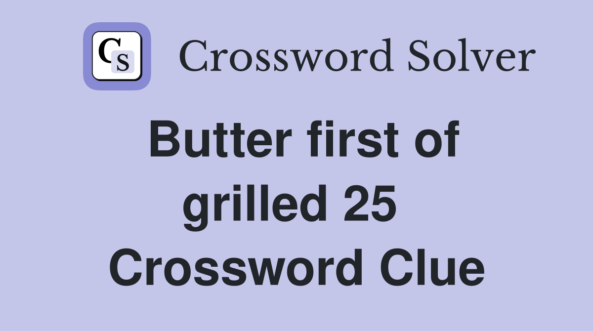 Butter first of grilled 25  Crossword Clue