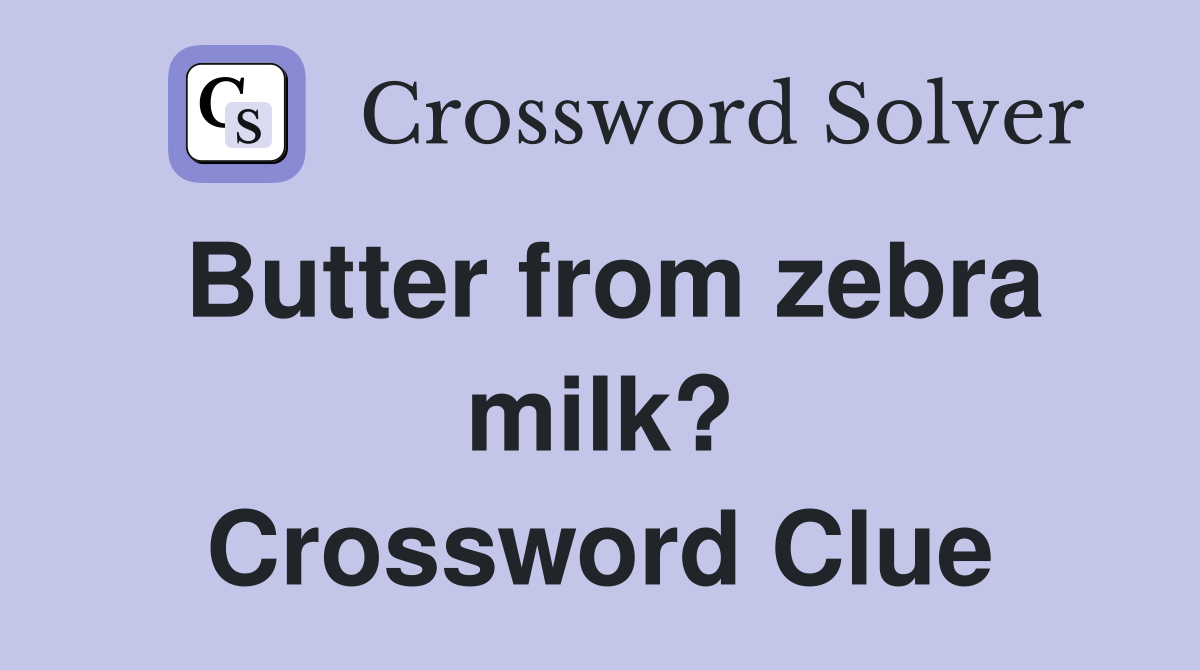 Butter from zebra milk? Crossword Clue