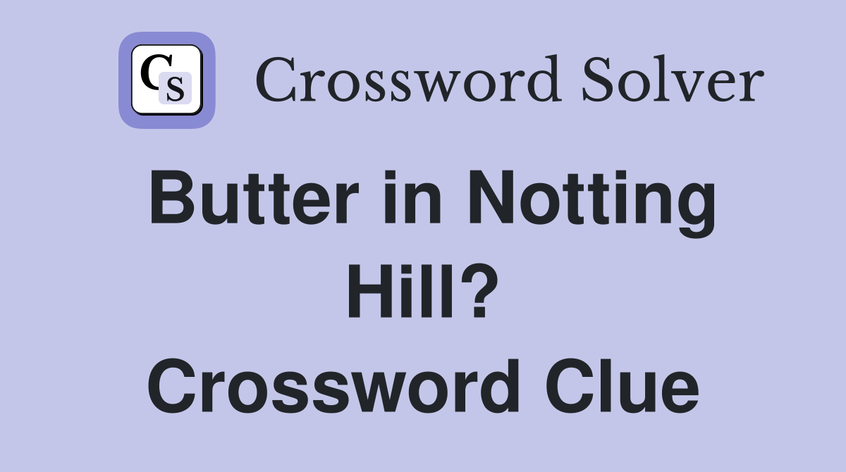 Butter in Notting Hill? Crossword Clue