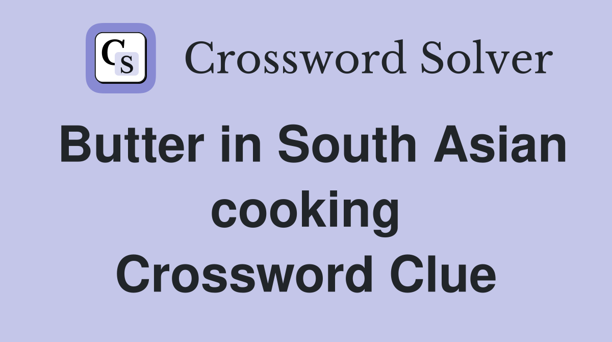 Butter in South Asian cooking Crossword Clue