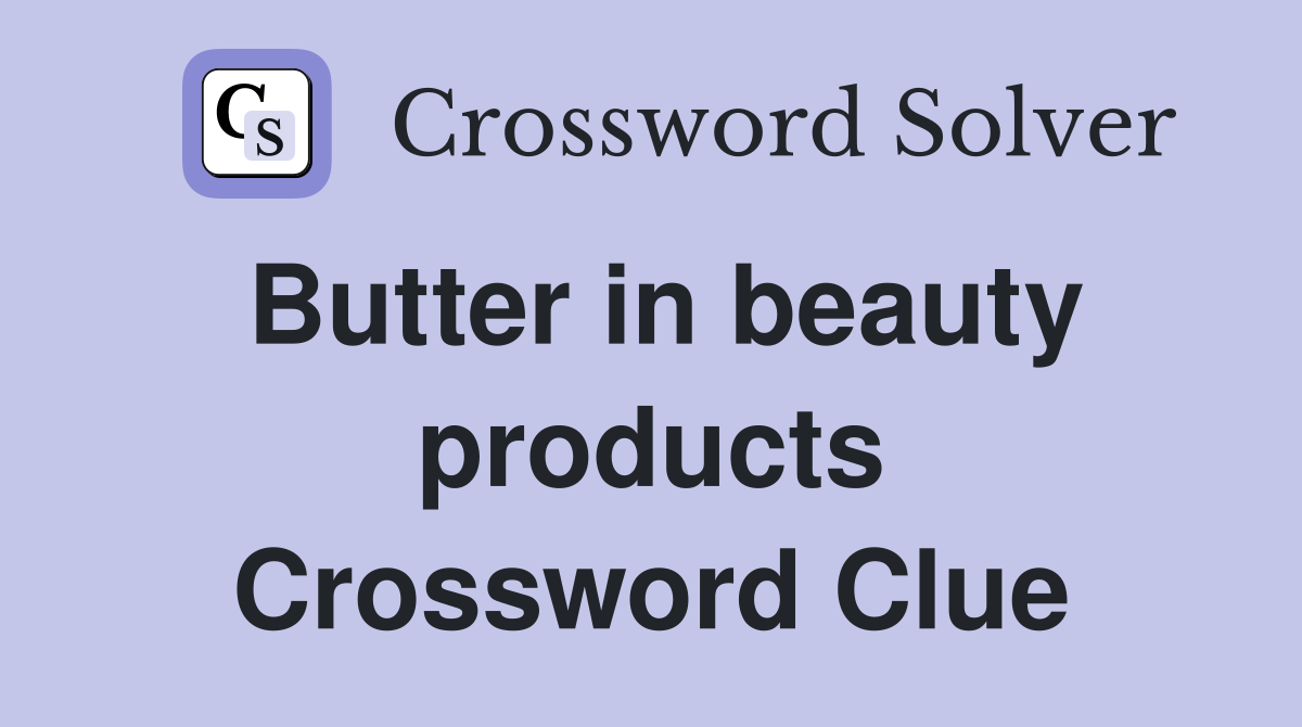 Butter in beauty products Crossword Clue