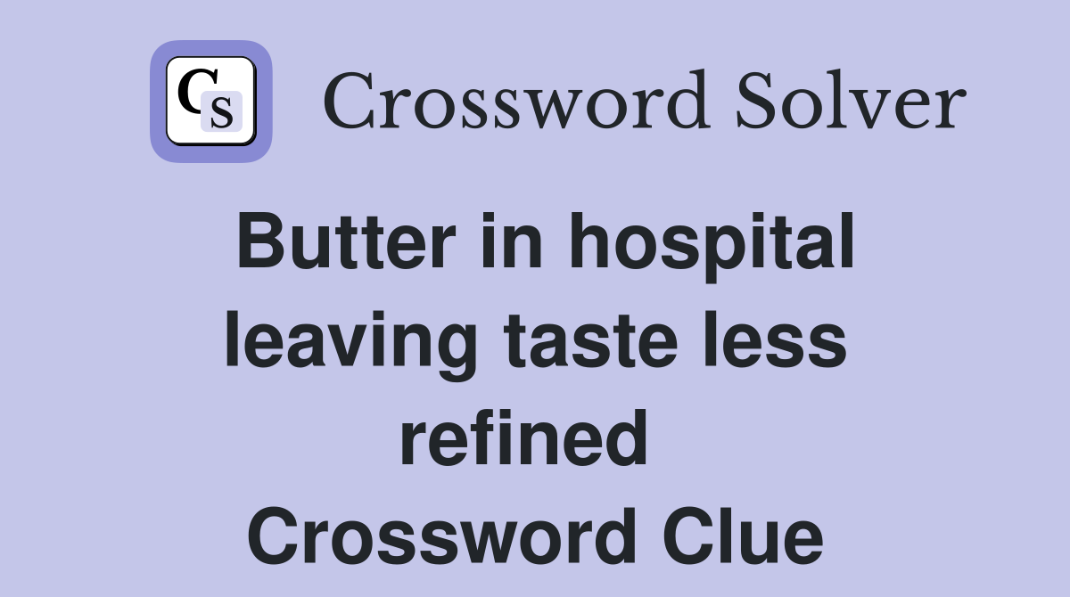 Butter in hospital leaving taste less refined  Crossword Clue