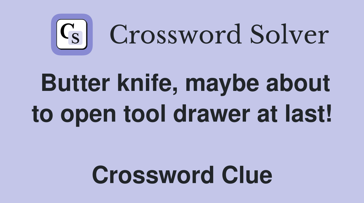 Butter knife, maybe about to open tool drawer at last!  Crossword Clue
