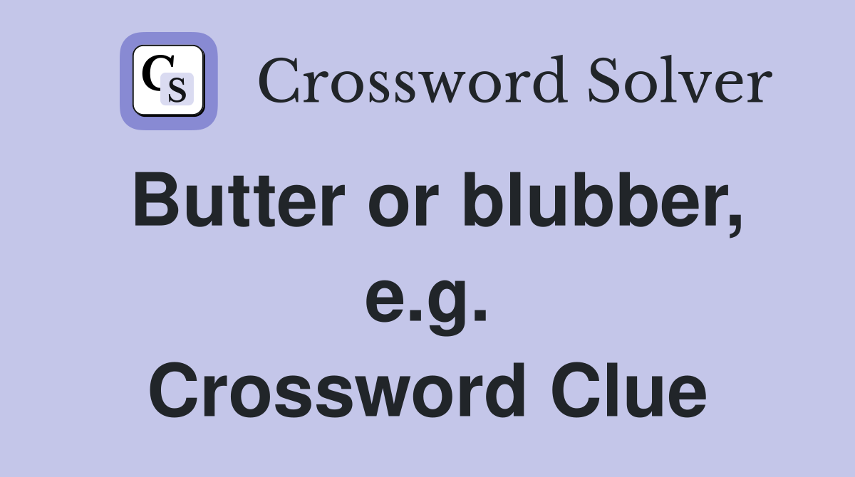 Butter or blubber, e.g. Crossword Clue