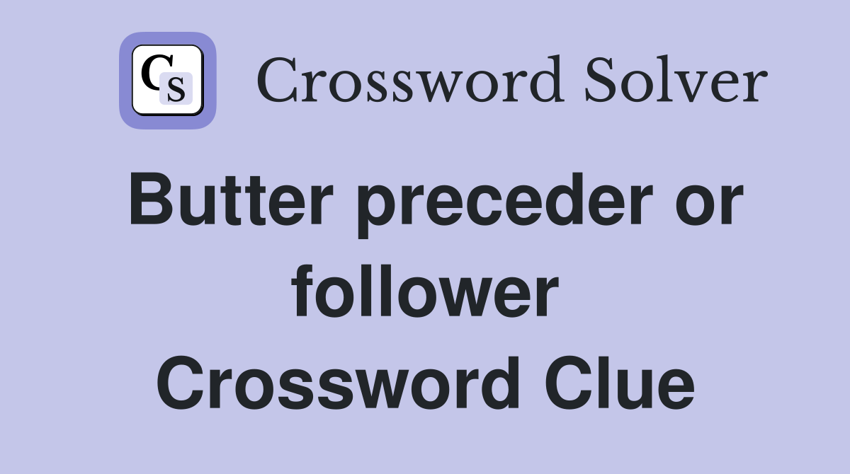 Butter preceder or follower Crossword Clue