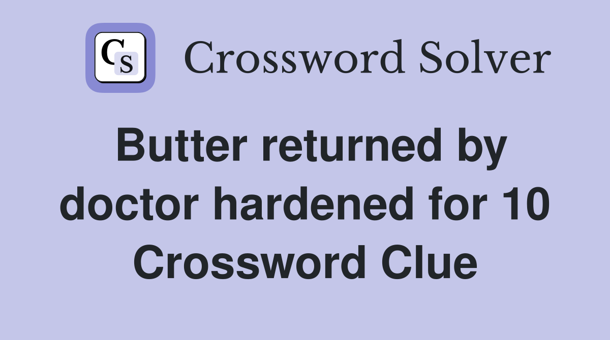 Butter returned by doctor hardened for 10 Crossword Clue