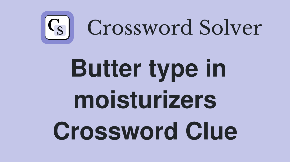 Butter type in moisturizers Crossword Clue