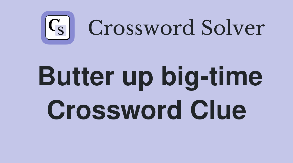 Butter up big-time Crossword Clue