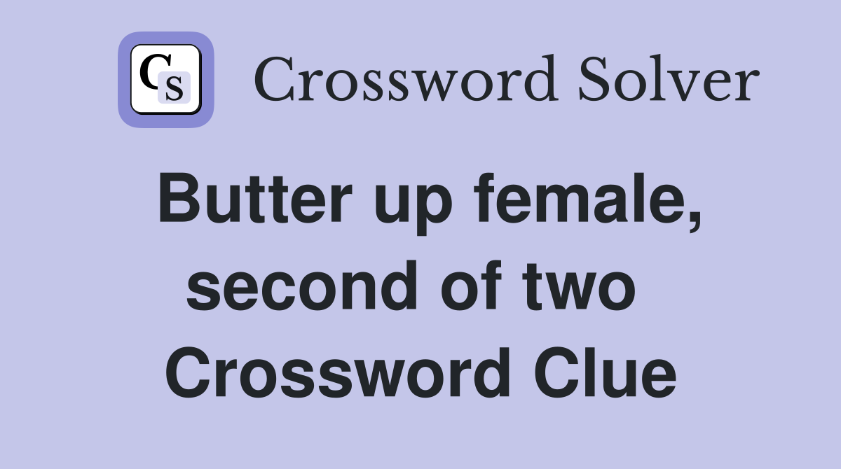 Butter up female, second of two  Crossword Clue