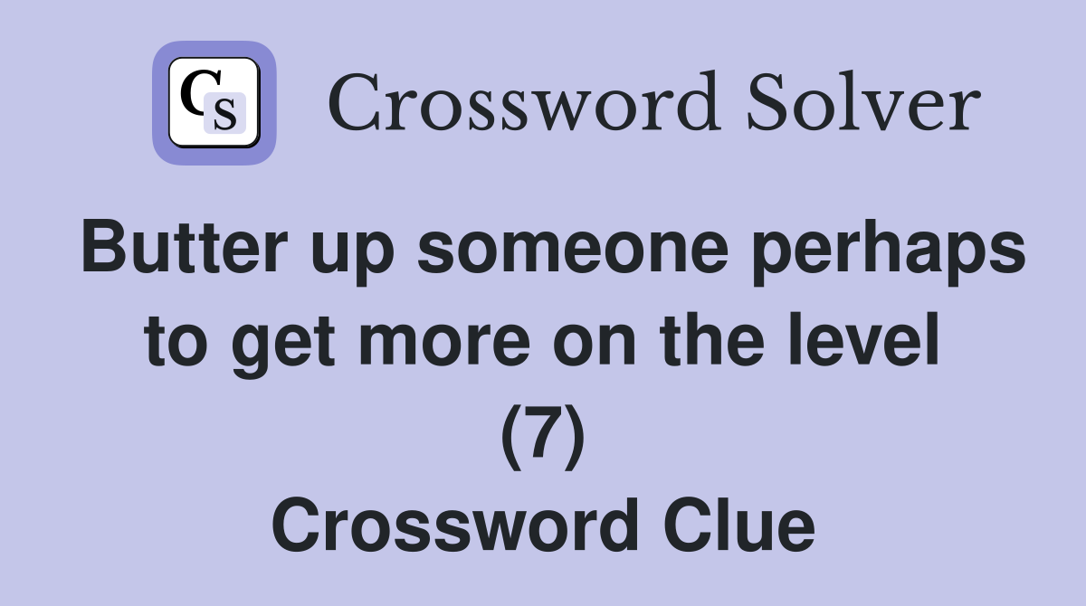 Butter up someone perhaps to get more on the level (7) Crossword Clue